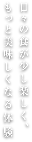 日々の食が少し楽しく、もっと美味しくなる体験